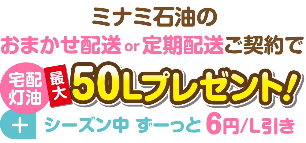 ミナミ石油のおまかせ配送or定期配送ご契約でで宅配灯油最大50Lプレゼント！+シーズン中 ずーっと6円/L引き