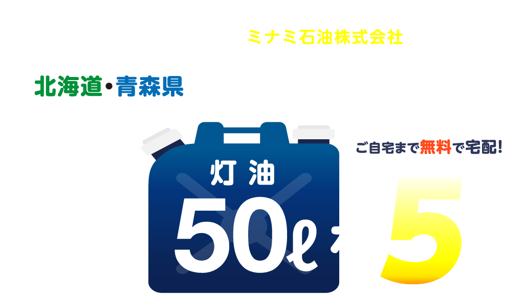 灯油はミナミ のミナミ石油株式会社からどどーんとプレゼント 灯油はミナミ 灯油宅配365日北海道 青森県の灯油 軽油 重油配送 ミナミ石油